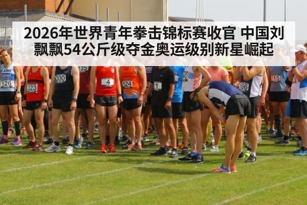 2026年世界青年拳击锦标赛收官 中国刘飘飘54公斤级夺金奥运级别新星崛起