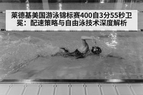 莱德基美国游泳锦标赛400自3分55秒卫冕:配速策略与自由泳技术深度解析