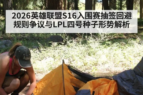 2026英雄联盟S16入围赛抽签回避规则争议与LPL四号种子形势解析