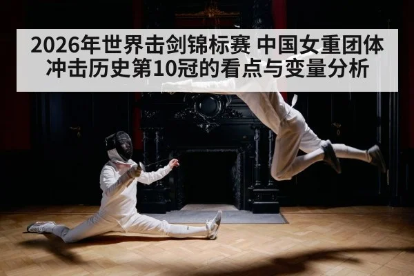 2026年世界击剑锦标赛 中国女重团体冲击历史第10冠的看点与变量分析