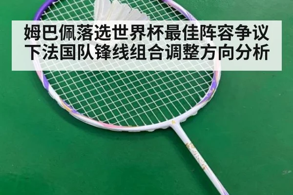 姆巴佩落选世界杯最佳阵容争议下法国队锋线组合调整方向分析