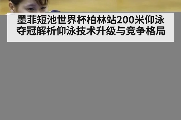 墨菲短池世界杯柏林站200米仰泳夺冠解析仰泳技术升级与竞争格局