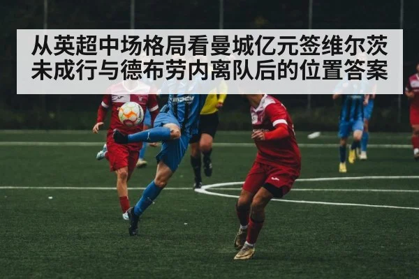 从英超中场格局看曼城亿元签维尔茨未成行与德布劳内离队后的位置答案